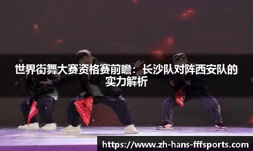 世界街舞大赛资格赛前瞻：长沙队对阵西安队的实力解析