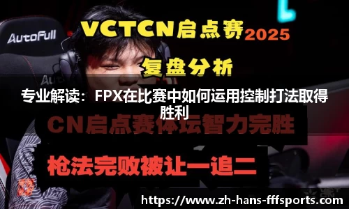 专业解读：FPX在比赛中如何运用控制打法取得胜利
