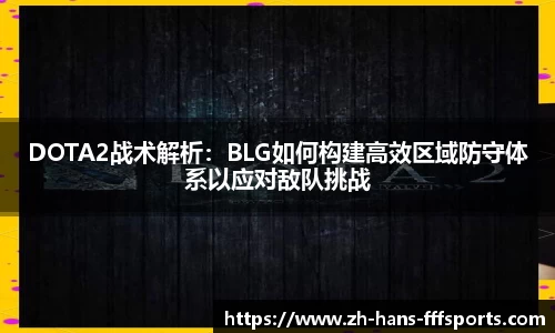 DOTA2战术解析：BLG如何构建高效区域防守体系以应对敌队挑战