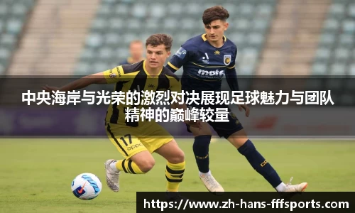 中央海岸与光荣的激烈对决展现足球魅力与团队精神的巅峰较量