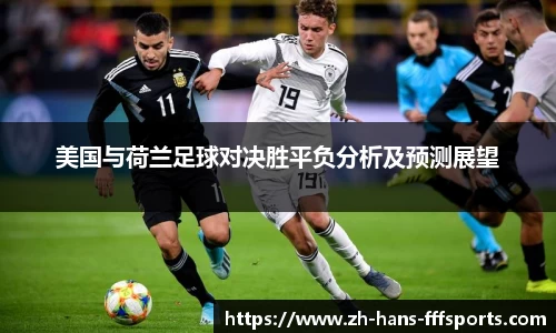美国与荷兰足球对决胜平负分析及预测展望